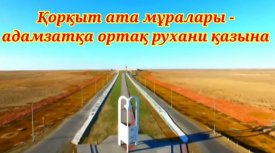 Қорқыт ата мұралары – адамзатқа ортақ рухани қазына
