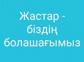 Жастар-біздің болашағымыз